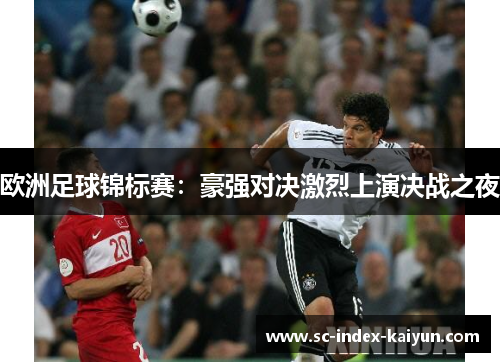 欧洲足球锦标赛：豪强对决激烈上演决战之夜