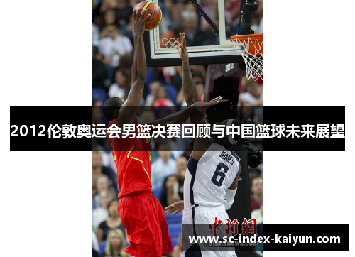 2012伦敦奥运会男篮决赛回顾与中国篮球未来展望