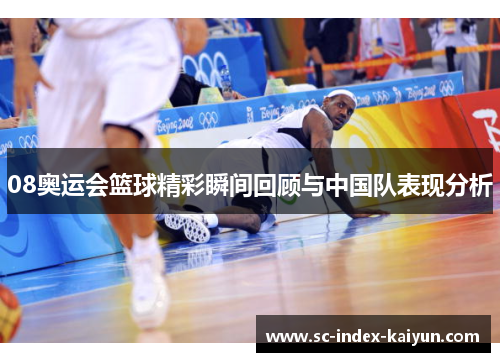 08奥运会篮球精彩瞬间回顾与中国队表现分析