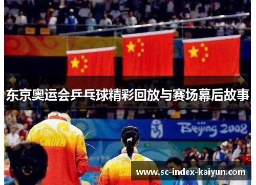 东京奥运会乒乓球精彩回放与赛场幕后故事