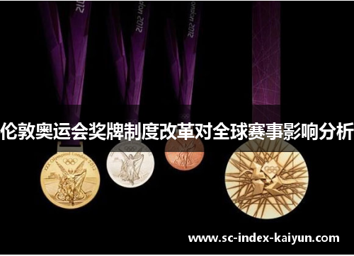 伦敦奥运会奖牌制度改革对全球赛事影响分析 伦敦奥运会奖牌制度改革对全球赛事影响分析